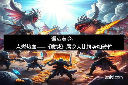 遍洒黄金，点燃热血——《魔域》屠龙大比拼势如破竹