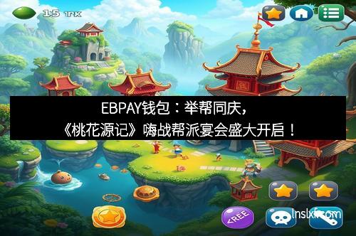 EBPAY钱包：举帮同庆，《桃花源记》嗨战帮派宴会盛大开启！