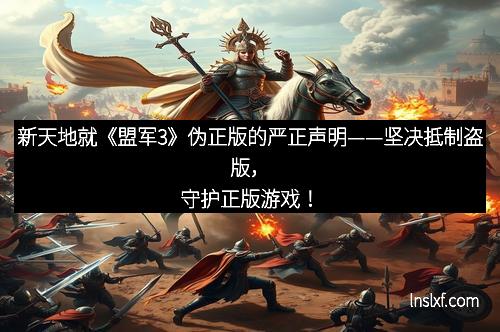 新天地就《盟军3》伪正版的严正声明——坚决抵制盗版，守护正版游戏！